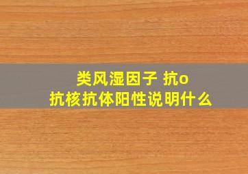 类风湿因子 抗o 抗核抗体阳性说明什么